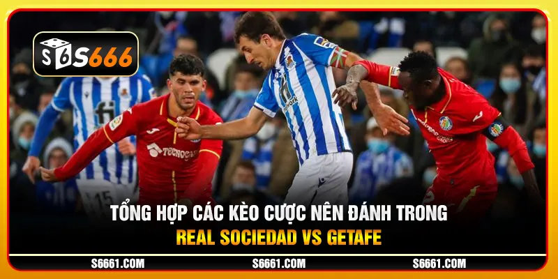 Tổng hợp các kèo cược nên đánh trong Real Sociedad vs Getafe